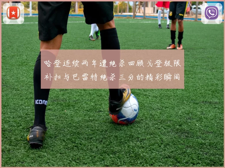 哈登连续两年遭绝杀回顾戈登极限补扣与巴雷特绝杀三分的精彩瞬间