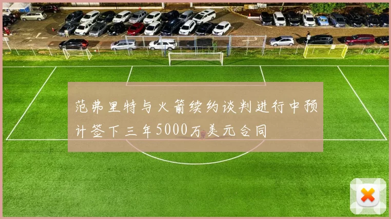 范弗里特与火箭续约谈判进行中预计签下三年5000万美元合同