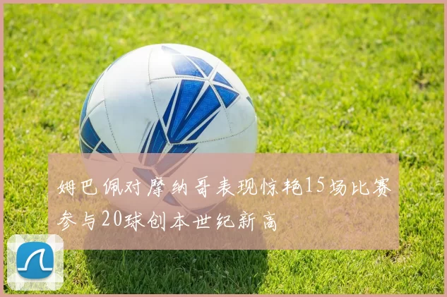姆巴佩对摩纳哥表现惊艳15场比赛参与20球创本世纪新高