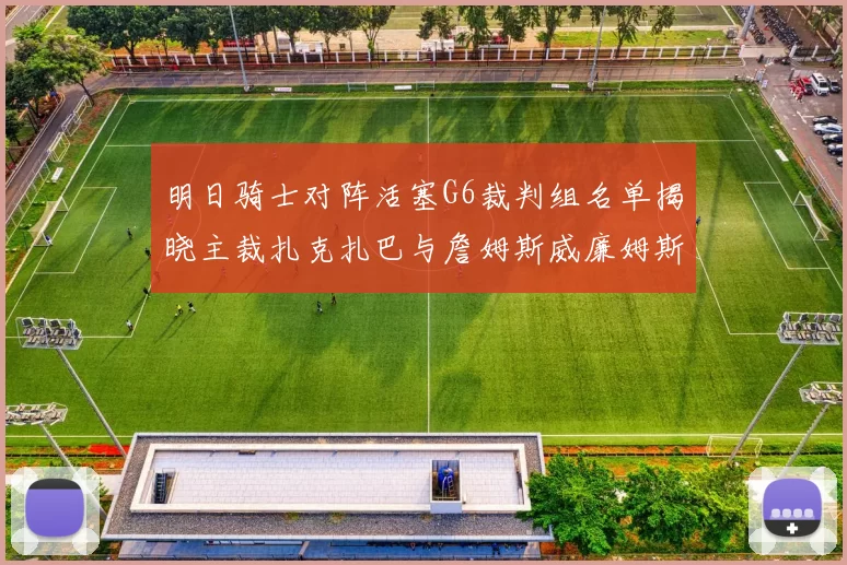 明日骑士对阵活塞G6裁判组名单揭晓主裁扎克扎巴与詹姆斯威廉姆斯在列