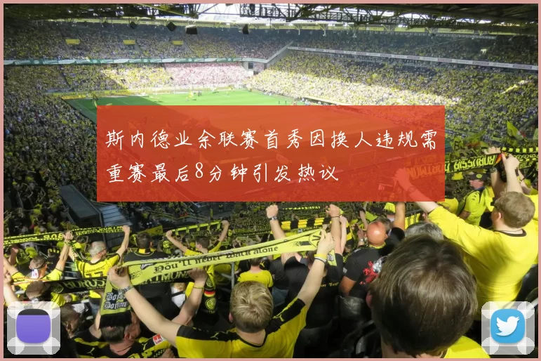 斯内德业余联赛首秀因换人违规需重赛最后8分钟引发热议