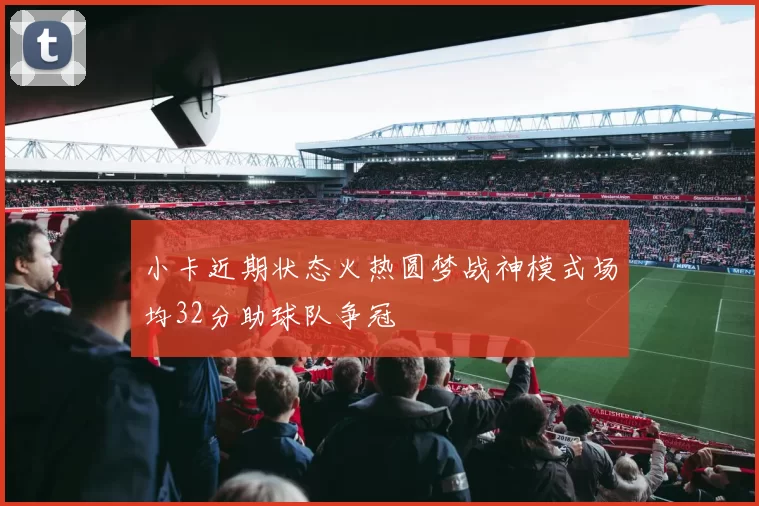 小卡近期状态火热圆梦战神模式场均32分助球队争冠