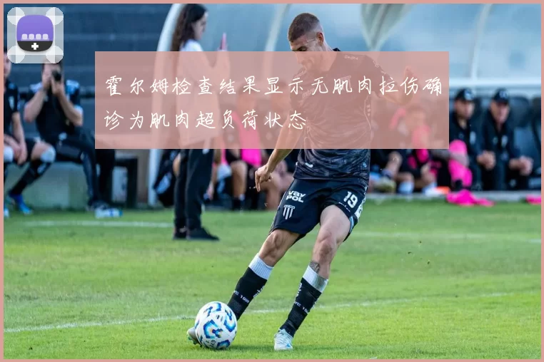 霍尔姆检查结果显示无肌肉拉伤确诊为肌肉超负荷状态