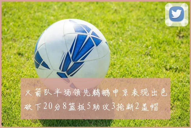火箭队半场领先鹈鹕申京表现出色砍下20分8篮板5助攻3抢断2盖帽